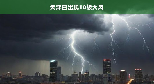 天津遭遇猛烈风暴，已出现10级大风—紧急应对，保护城市安全