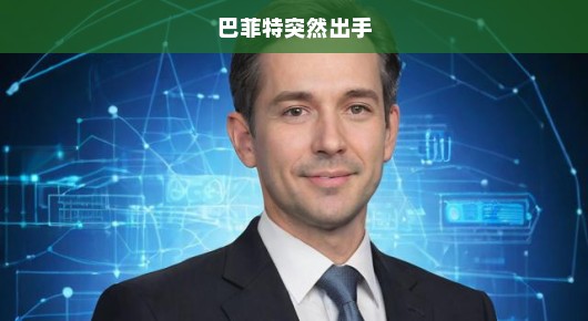 巴菲特突然出手，投资巨头的意外行动