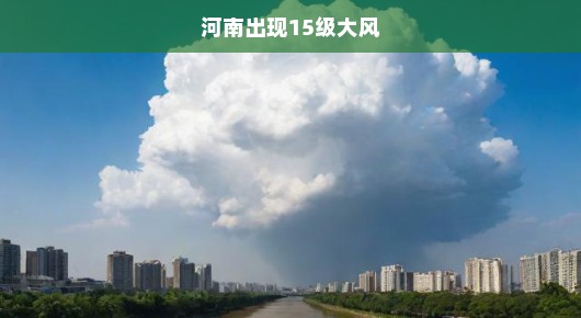河南遭遇罕见15级大风，紧急应对挑战！