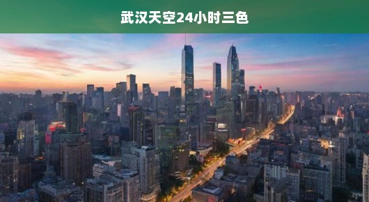 武汉天空24小时三色，昼夜交替下的城市韵律