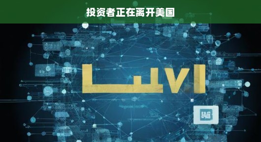投资者正在加速离开美国，全球资金流向的新动态