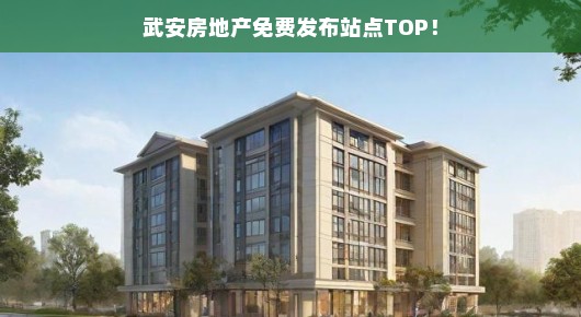 武安房地产免费发布站点TOP，轻松找到理想房源！