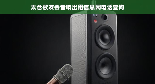 太仓歌友会音响出租信息网电话查询的重要性及其服务优势