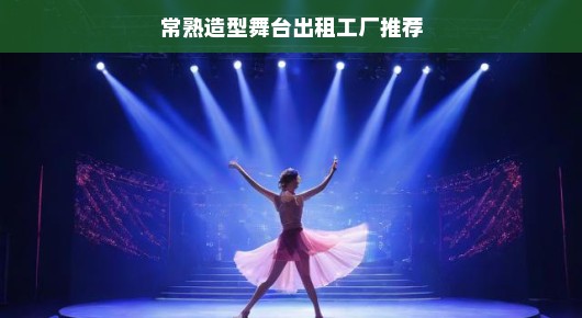 推荐常熟造型舞台出租工厂—专业舞台设计与搭建的首选