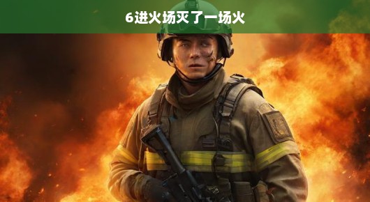 紧急救援，六次冲锋，扑灭火海