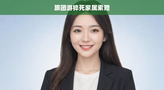 跟团游猝死家属索赔，法律与人情的博弈
跟团游中的悲剧，猝死事件与家属索赔的复杂纠葛