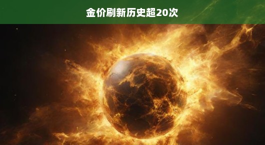 金价刷新历史记录，超过20次的历史性飙升背后的故事