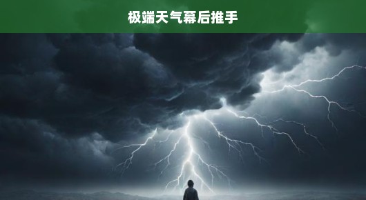 极端天气幕后推手，气候变化的紧急呼唤
