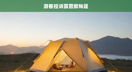 游客遭遇露营掀帐篷事件，引发控诉浪潮