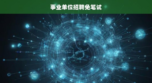 事业单位招聘免笔试，机遇与挑战并存，你准备好了吗？