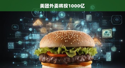 美团外卖重磅投资，千亿元大计，重塑行业格局