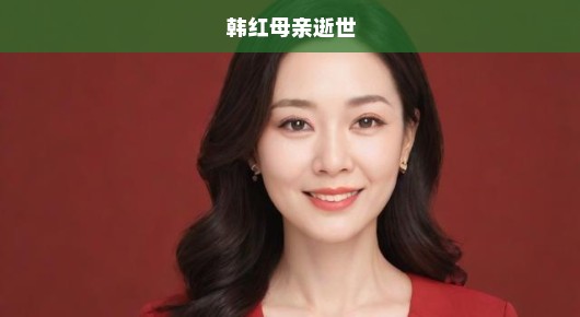 韩红母亲逝世，无尽哀思与深深怀念