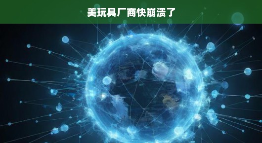 美玩具厂商面临生死存亡之际，快崩溃了！