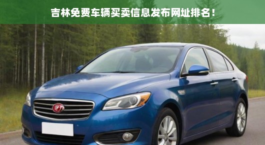 吉林免费车辆买卖信息发布网址大解析