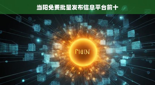 当阳免费批量发布信息平台前十