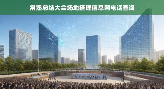 常熟总结大会场地搭建与信息网电话查询服务详解