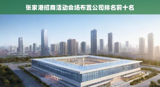 张家港招商活动会场布置公司排名前十名