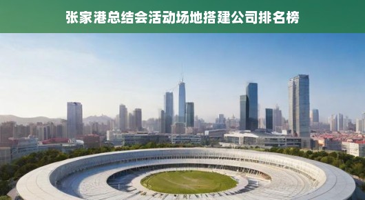 张家港总结会活动场地搭建公司排名榜