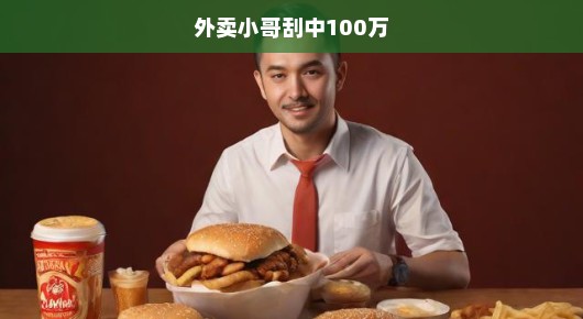 外卖小哥意外刮中百万大奖，人生逆袭瞬间改变！