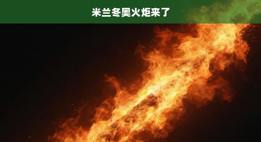 米兰冬奥火炬来了！全球瞩目的冬奥盛事即将点燃！