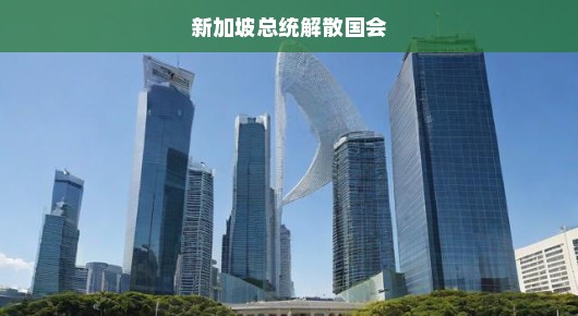 新加坡总统解散国会，重大政治转折的背后