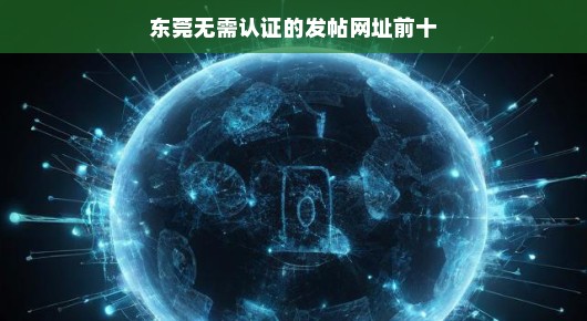 东莞无需认证的发帖网址前十