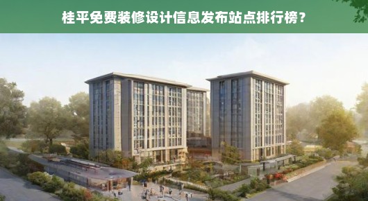 桂平免费装修设计信息发布站点排行榜