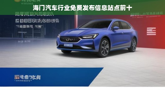 海门汽车行业免费发布信息站点，十大热门站点大解析