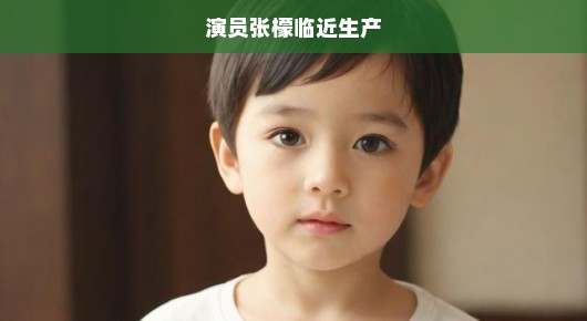 演员张檬即将临盆，期待小生命的降临