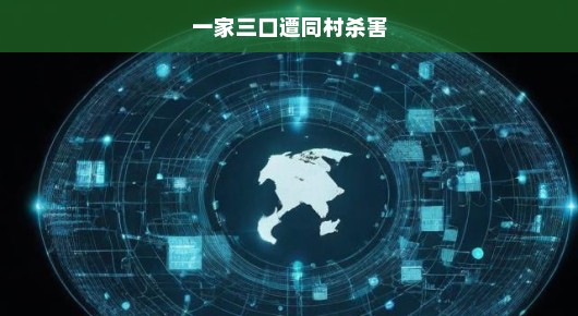 一家三口惨遭同村杀害，震惊社会！