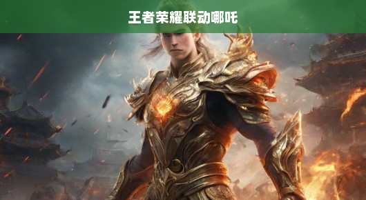 王者荣耀联动哪吒，热血英雄的荣耀战场
