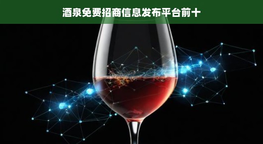 酒泉免费招商信息发布平台前十