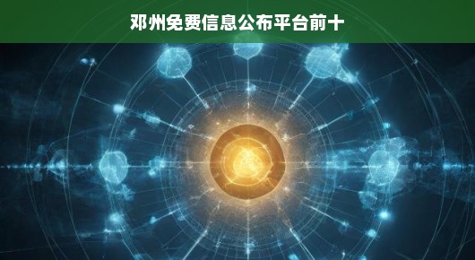 邓州免费信息公布平台前十（偏向口语化叙述）