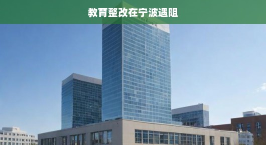 教育整改在宁波遇阻，挑战与应对的紧迫