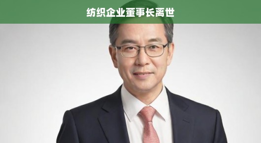 纺织企业董事长离世，企业未来的挑战与深思