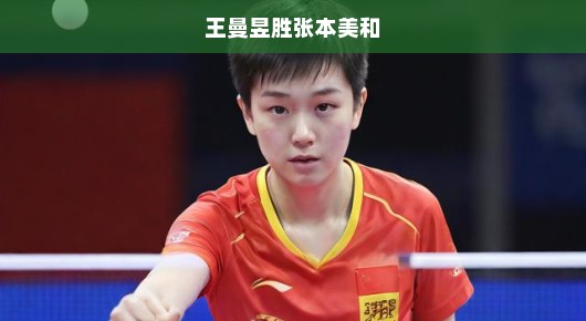 王曼昱胜张本美和，国乒新星闪耀赛场！