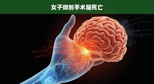 女子微创手术遭遇不幸，脑死亡悲剧震撼人心
