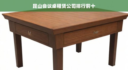 昆山会议桌租赁公司排行前十