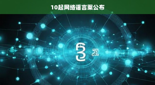 紧急公布，关于近期发生的十起网络谣言案件