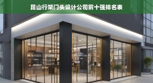 昆山行架门头设计公司的排名与实力解析