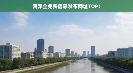 河津全免费信息发布网址TOP，一站式解决你的信息发布需求