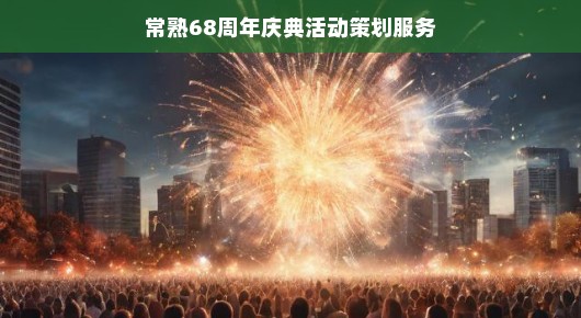 常熟市庆祝建城六十八周年庆典活动策划服务
