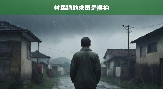 村民跪地求雨竟是摆拍—揭示现实与虚假的交织
