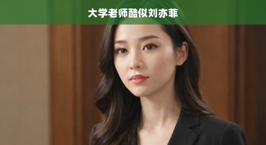 大学老师酷似刘亦菲，美丽与智慧的完美结合