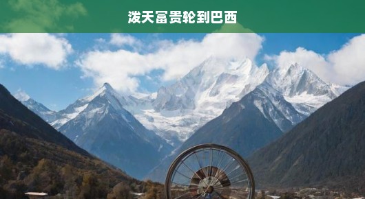 泼天富贵轮到巴西，探寻巴西崛起的秘密