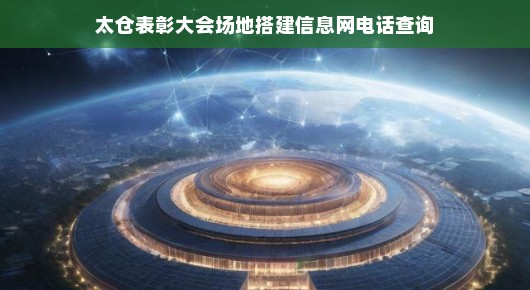 太仓表彰大会场地搭建及信息网电话查询指南