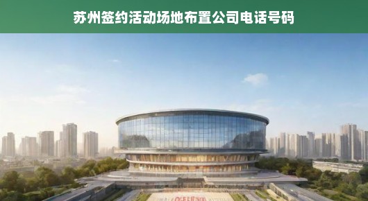 苏州签约活动场地布置公司电话号码—打造卓越活动体验的专业团队