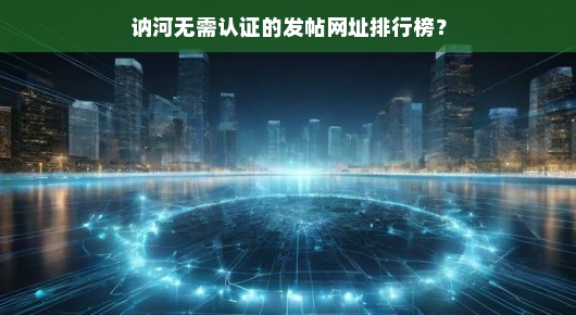 讷河无需认证的发帖网址排行榜