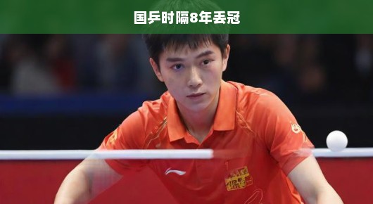 国乒时隔8年失冠，挑战与未来的呼唤