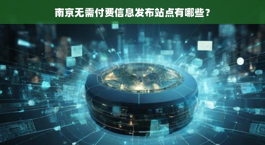 南京无需付费信息发布站点大揭秘